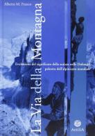 La via della montagna. Evoluzione del significato della scalata nelle Dolomiti, palestra dell'alpinismo mondiale di M. Alberto Franco edito da Antilia
