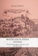 Montis Sancti Angelis Annales. Vicende storiche, religiose, culturali e sociali dal 490 al 1945 di Donato Troiano edito da Biagio Ciuffreda