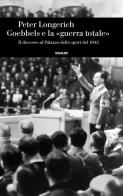 Goebbels e la «guerra totale». Il discorso al Palazzo dello sport del 1943 di Peter Longerich edito da Einaudi