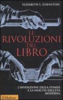 Le rivoluzioni del libro. L'invenzione della stampa e la nascita dell'età moderna di Elizabeth L. Eisenstein edito da Il Mulino