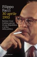 30 aprile 1993. Bettino Craxi. L'ultimo giorno di una Repubblica e la fine della politica di Filippo Facci edito da Marsilio