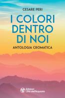 I colori dentro di noi. Antologia cromatica di Cesare Peri edito da L'Età dell'Acquario