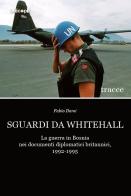 Sguardi da Whitehall. La guerra in Bosnia nei documenti diplomatici britannici, 1992-1995 di Fabio Dami edito da Unicopli