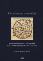 Cittadinanza e mestieri. Radicamento urbano e integrazione nelle città basso medievali (secolo XIII-XVI) edito da Viella
