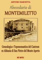 Abecedario di Montemiletto (Avellino). Genealogia e toponomastica del Castrum ex Abbazia di San Pietro del Monte Aperto di Arturo Bascetta edito da ABE