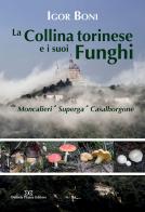 La collina torinese e i suoi funghi da Moncalieri a Superga a Casalborgone di Igor Boni edito da Daniela Piazza Editore