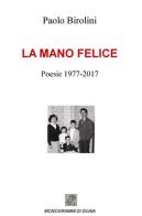 La mano felice. Poesie 1977-2017 di Paolo Birolini edito da ilmiolibro self publishing
