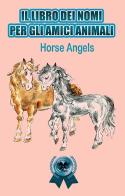 Il libro dei nomi per gli amici animali. Ediz. illustrata edito da Horse Angels