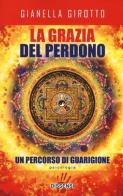 La grazia del perdono. Un percorso di guarigione di Gianella Girotto edito da Dissensi