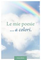 Le mie poesie... a colori. Dedicate alla vita di Gianna Morelo edito da Effekt