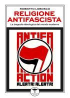 Religione antifascista. La trappola ideologica del mondo moderno di Roberto Lobosco edito da Idrovolante Edizioni