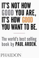 It's Not How Good You Are, It's How Good You Want To Be di Paul Arden edito da Phaidon