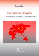 Scenari eurasiatici. Le Vie della Seta e la proiezione imperiale cinese di Paolo Sellari edito da Nuova Cultura