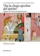 «Sia la chasa spechio del spirito». Abitare in Friuli nel Quattrocento. Ediz. illustrata edito da Silvana