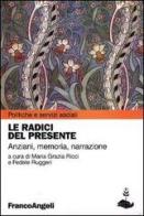 Le radici del presente. Anziani, memoria, narrazione edito da Franco Angeli