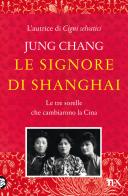 Le signore di Shanghai. Le tre sorelle che cambiarono la Cina di Jung Chang edito da TEA