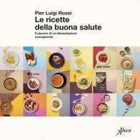 Le ricette della buona salute. Il piacere di un'alimentazione consapevole di Pier Luigi Rossi edito da Aboca Edizioni