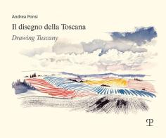 Il disegno della Toscana. Drawing Tuscany. Ediz. italiana e inglese di Andrea Ponsi edito da Polistampa