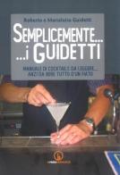 Semplicemente... i Guidetti. Manuale di cocktails da leggere... anzi da bere tutto d'un fiato di Roberto Guidetti, Marialuisa Guidetti edito da Impressioni Grafiche