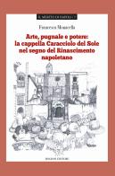 Arte pugnale e potere: la cappella Caracciolo del Sole nel segno del Rinascimento napoletano di Francesca Monacella edito da Rogiosi