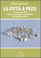 La città a pezzi o i pezzi di città nella costruzione sostenibile dei luoghi urbani di Annarita Ferrante edito da Oasi Alberto Perdisa