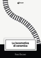 La locomotiva di ceramica di Fabio Dacomo edito da Dialoghi