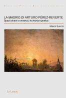 La Madrid di Arturo Pérez-Reverte. Spazi urbani e romanzo, tra teoria e pratica di Marco Succio edito da Le Lettere