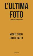 L' ultima foto (le immagini ci stanno fottendo) di Michele Neri, Enrico Ratto edito da Seipersei