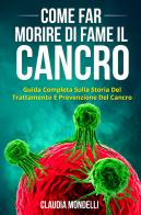 Come far morire di fame il cancro. Guida completa sulla storia del trattamento e prevenzione del cancro di Claudia Mondelli edito da Youcanprint