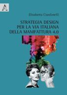 Strategia design per la via italiana della manifattura 4.0 di Elisabetta Cianfanelli edito da Aracne