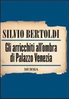 Gli arricchiti all'ombra di Palazzo Venezia di Silvio Bertoldi edito da Ugo Mursia Editore