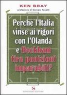 Perché l'Italia vinse ai rigori con l'Olanda e Beckham tira punizioni imparabili? di Ken Bray edito da Sonzogno