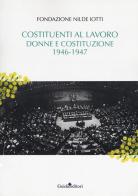 Costituenti al lavoro. Donne e Costituzione 1946-1947 di Fondazione Nilde Iotti edito da Guida
