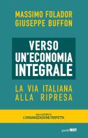 Verso un'economia integrale. La via italiana alla ripresa di Massimo Folador, Giuseppe Buffon edito da Guerini Next