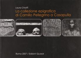La collezione epigrafica di Camillo Pellegrino a Casapulla di Laura Chioffi edito da Quasar