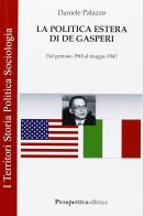 La politica estera di De Gasperi. Dal gennaio 1945 al maggio 1947 di Daniele Palazzo edito da Prospettiva Editrice