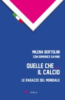 Quelle che... il calcio. Le ragazze del Mondiale di Milena Bertolini, Domenico Savino edito da Compagnia Editoriale Aliberti