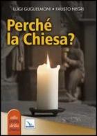 Perché la Chiesa? di Luigi Guglielmoni, Fausto Negri edito da Editrice Elledici