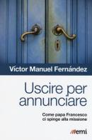 Uscire per annunciare. Come papa Francesco ci spinge alla missione di Víctor Manuel Fernández edito da EMI