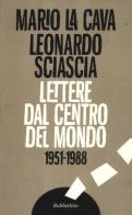 Lettere dal centro del mondo. 1951-1988 di Mario La Cava, Leonardo Sciascia edito da Rubbettino