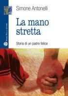 La mano stretta. Storia di un padre felice di Simone Antonelli edito da Mauro Pagliai Editore