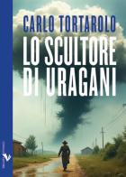 Lo scultore di uragani di Carlo Tortarolo edito da Coniglio Editore