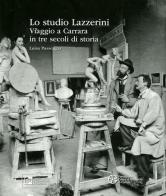 Lo studio Lazzerini. Viaggio a Carrara in tre secoli di storia di Luisa Passeggia edito da Pacini Editore