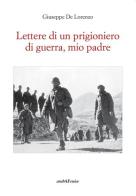 Lettere di un prigioniero di guerra, mio padre di Giuseppe De Lorenzo edito da Araba Fenice