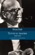 Tutto il teatro 1939-1970 di Mircea Eliade edito da Bietti