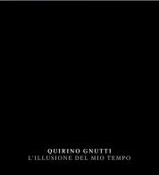 Quirino Gnutti. L'illusione del mio tempo. Catalogo della mostra. Ediz. italiana e inglese di Giordano Bruno Guerri, Sara Pallavicini edito da Contemplazioni