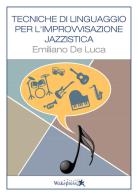 Tecniche di linguaggio per l'improvvisazione jazzistica. Per tutti gli strumenti di Emiliano De Luca edito da Wakepress