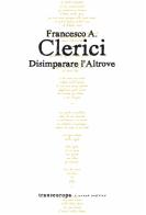 Disimparare l'altrove di Francesco A. Clerici edito da Transeuropa