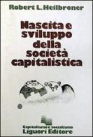 Nascita e sviluppo della società capitalistica di Robert L. Heilbroner edito da Liguori
