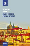Vuol vedere Praga d'oro? di Bohumil Hrabal edito da Guanda